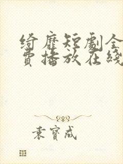 绮靡短剧全集免费播放在线观看