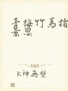 青梅竹马指什么意思