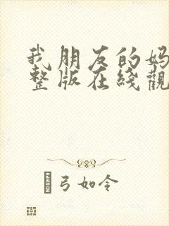 我朋友的妈妈完整版在线观看免费高清