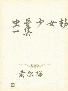 虫爱少女动漫第一集