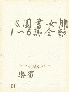 《图书女朋友》1～6集全动漫封面