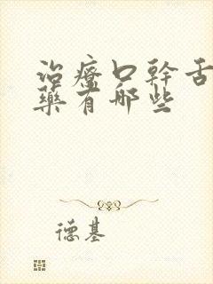 治疗口干舌燥的药有哪些