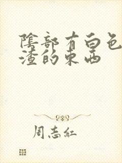 阴部有白色豆腐渣的东西