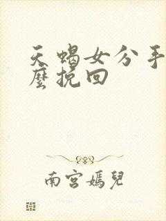 天蝎女分手了怎么挽回