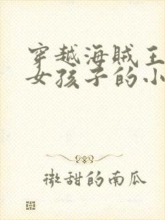 穿越海贼王变身女孩子的小说