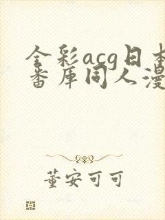 全彩acg日本番库同人漫画在线入口