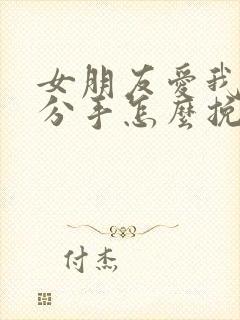 女朋友爱我却要分手怎么挽回