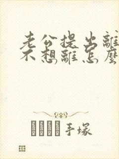 老公提出离婚我不想离怎么挽回