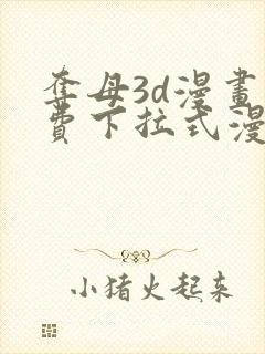夺母3d漫画免费下拉式漫画奇漫屋