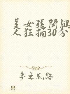 美女张开腿让男人狂捅30分钟