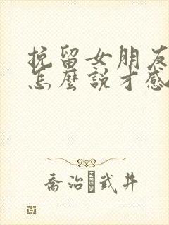 挽留女朋友的话怎么说才感动她