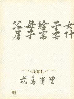 父母给子女过户房子需要什么手续