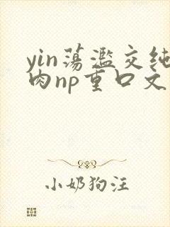 yin荡滥交纯肉np重口文