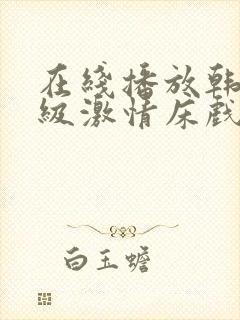 在线播放韩国r级激情床戏