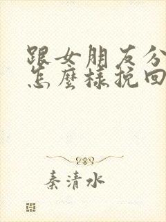 跟女朋友分手了怎么样挽回