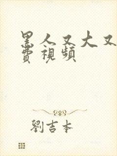 黑人又大又长免费视频