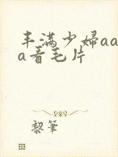 丰满少妇aaaa看毛片