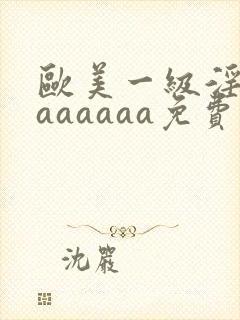 欧美一级淫片aaaaaaa免费封面