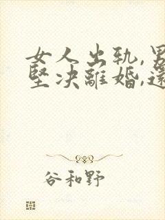 女人出轨,男人坚决离婚,还能挽回吗