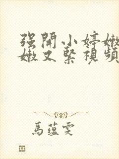 强开小婷嫩苞又嫩又紧视频