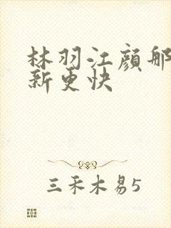 林羽江颜那里更新更快