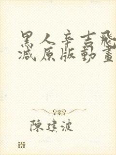 黑人辛吉飞无删减原版动画