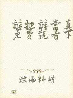 谁把谁当真漫画免费观看下拉式六漫画