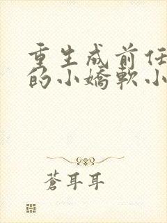 重生成前任叔叔的小娇软小说免费阅读全文封面