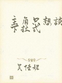 主角只想谈恋爱下拉式