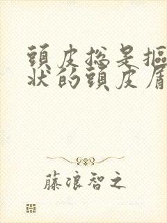 头皮总是抠出块状的头皮屑