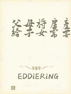 父母将房产过户给子女需要哪些手续