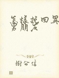 怎样挽回异地恋男朋友