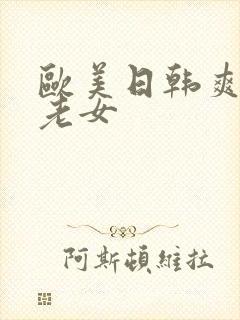 欧美日韩爽水多老女