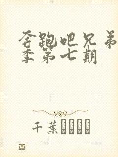 奔跑吧兄弟第七季第七期