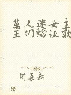 万人迷女主被男主们轮流欺负