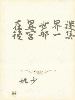 在异世界迷宫开后宫哪一集最劲爆