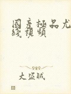 国产极品尤物在线视频