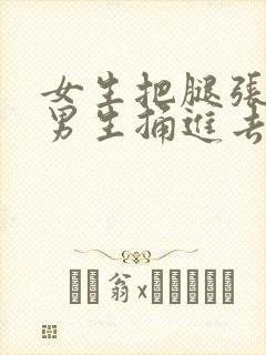 女生把腿张开让男生捅进去