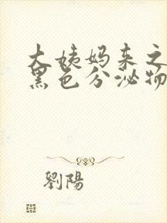 大姨妈来之前有黑色分泌物