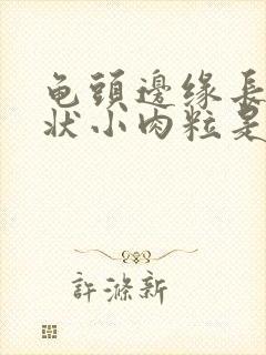 龟头边缘长菜花状小肉粒是怎么回事封面