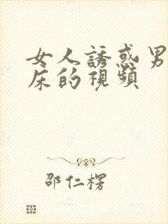 女人诱惑男人上床的视频