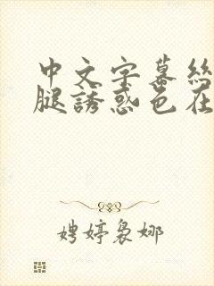 中文字幕丝袜美腿诱惑色在线