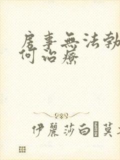 房事无法勃起如何治疗