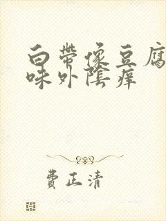 白带像豆腐渣异味外阴痒