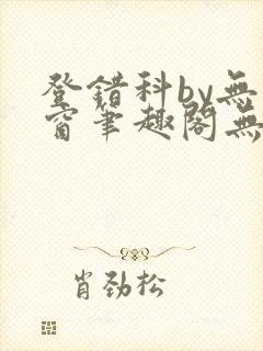 登错科by无弹窗笔趣阁无弹窗