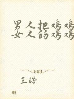 男人把鸡鸡插进女人的鸡鸡里