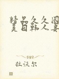 精品久久国产欧美日韩人妻