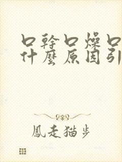 口干口燥口臭是什么原因引起的