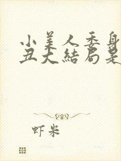 小美人委身老肥丑大结局是什么