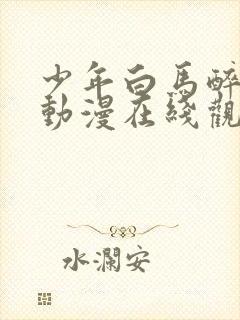 少年白马醉春风动漫在线观看高清